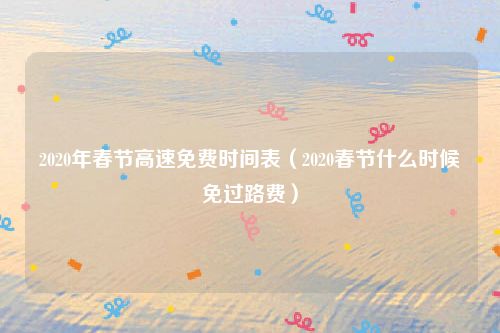 2020年春节高速免费时间表（2020春节什么时候免过路费）