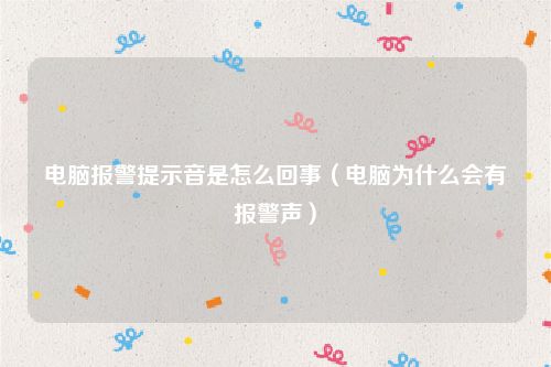 电脑报警提示音是怎么回事（电脑为什么会有报警声）