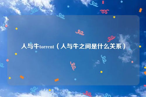 人与牛torrent（人与牛之间是什么关系）