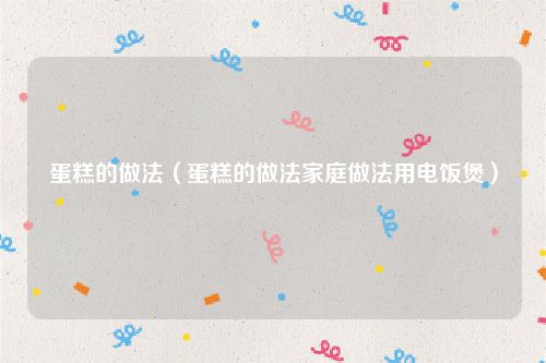 蛋糕的做法（蛋糕的做法家庭做法用电饭煲）
