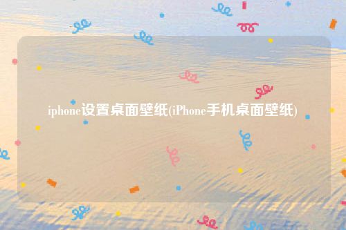 iphone设置桌面壁纸(iPhone手机桌面壁纸)