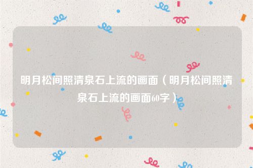 明月松间照清泉石上流的画面（明月松间照清泉石上流的画面60字）