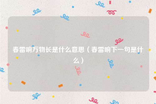 春雷响万物长是什么意思（春雷响下一句是什么）