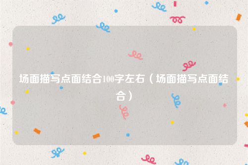 场面描写点面结合100字左右（场面描写点面结合）
