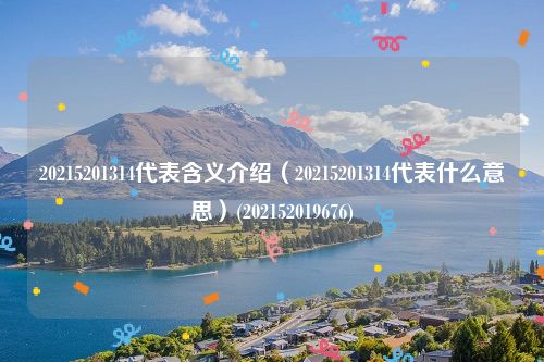 20215201314代表含义介绍（20215201314代表什么意思）(202152019676)
