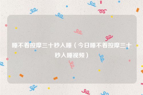 睡不着按摩三十秒入睡（今日睡不着按摩三十秒入睡视频）