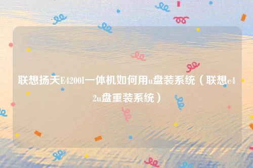 联想扬天E4200I一体机如何用u盘装系统（联想e42u盘重装系统）