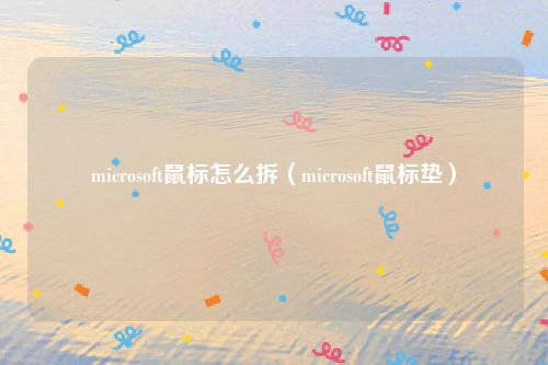 microsoft鼠标怎么拆（microsoft鼠标垫）