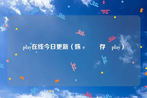 play在线今日更新（姝ｅ湪鏇存柊play）