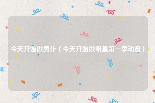今天开始做男仆（今天开始做明星第一季动漫）
