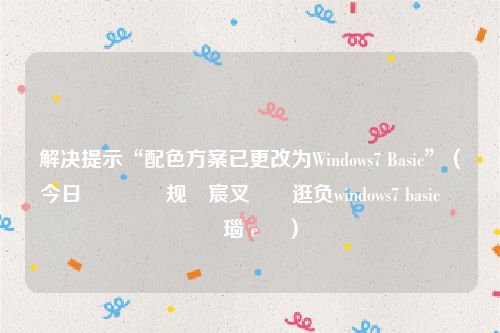 解决提示“配色方案已更改为Windows7 Basic”（今日閰嶈壊鏂规宸叉洿鏀逛负windows7 basic鎬庝箞瑙ｅ喅）