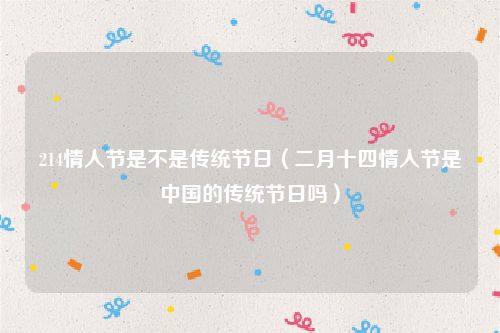 214情人节是不是传统节日（二月十四情人节是中国的传统节日吗）