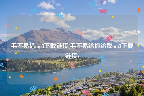 毛不易借mp3下载链接(毛不易给你给我mp3下载链接)