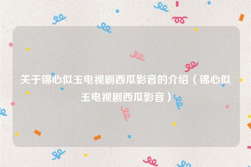 关于锦心似玉电视剧西瓜影音的介绍（锦心似玉电视剧西瓜影音）