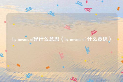 by means of是什么意思（by means of 什么意思）
