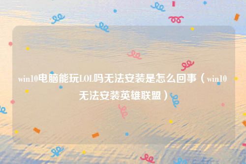 win10电脑能玩LOL吗无法安装是怎么回事（win10无法安装英雄联盟）