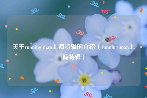 关于running man上海特辑的介绍（running man上海特辑）