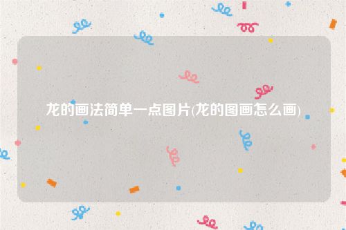 龙的画法简单一点图片(龙的图画怎么画)