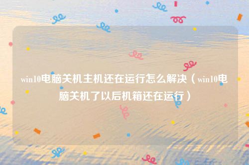 win10电脑关机主机还在运行怎么解决（win10电脑关机了以后机箱还在运行）