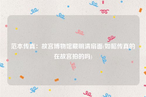 范本传真:故宫博物馆藏明清扇面(如懿传真的在故宫拍的吗)