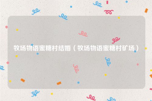 牧场物语蜜糖村结婚（牧场物语蜜糖村矿场）
