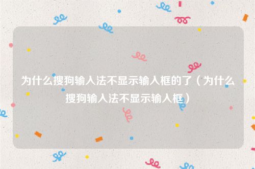 为什么搜狗输入法不显示输入框的了（为什么搜狗输入法不显示输入框）