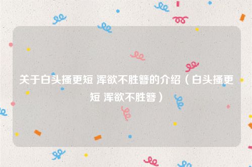 关于白头搔更短 浑欲不胜簪的介绍（白头搔更短 浑欲不胜簪）