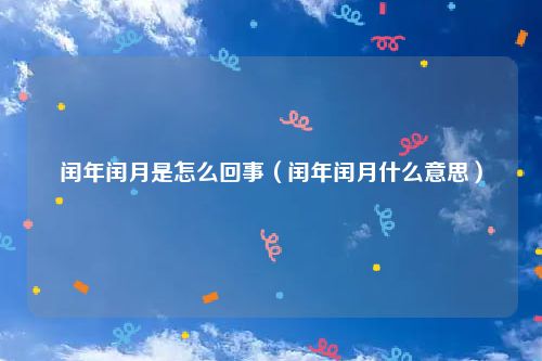 闰年闰月是怎么回事（闰年闰月什么意思）