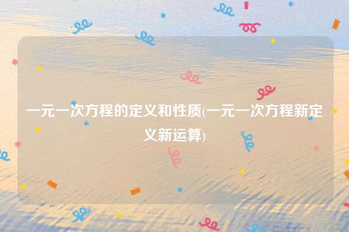 一元一次方程的定义和性质(一元一次方程新定义新运算)