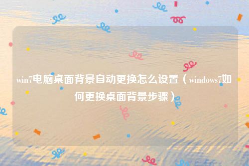 win7电脑桌面背景自动更换怎么设置（windows7如何更换桌面背景步骤）