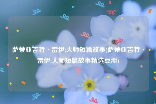 萨蒂亚吉特·雷伊:大师短篇故事(萨蒂亚吉特·雷伊:大师短篇故事精选豆瓣)