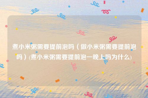 煮小米粥需要提前泡吗（做小米粥需要提前泡吗）(煮小米粥需要提前泡一晚上吗为什么)