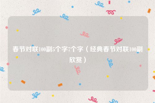春节对联100副5个字7个字（经典春节对联100副欣赏）