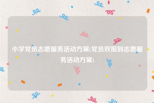 小学党员志愿服务活动方案(党员双报到志愿服务活动方案)