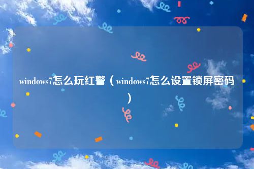 windows7怎么玩红警（windows7怎么设置锁屏密码）