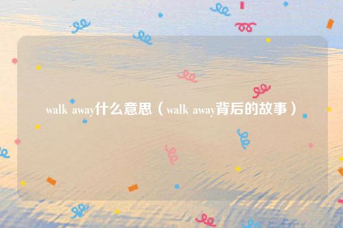 walk away什么意思（walk away背后的故事）