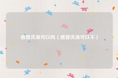 感冒洗澡可以吗（感冒洗澡可以不）