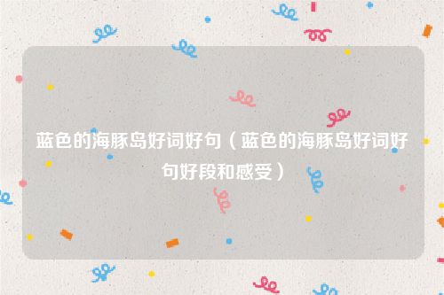 蓝色的海豚岛好词好句（蓝色的海豚岛好词好句好段和感受）