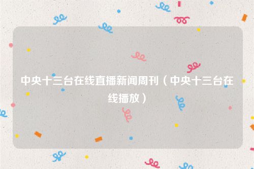 中央十三台在线直播新闻周刊（中央十三台在线播放）