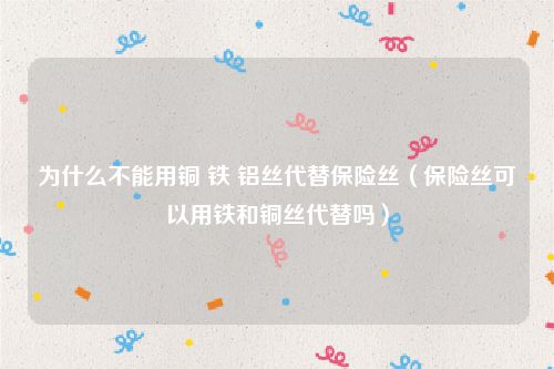 为什么不能用铜 铁 铝丝代替保险丝（保险丝可以用铁和铜丝代替吗）