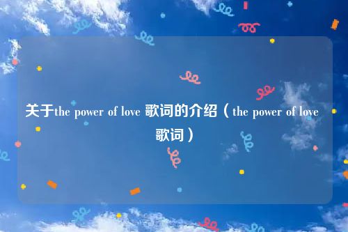 关于the power of love 歌词的介绍（the power of love 歌词）
