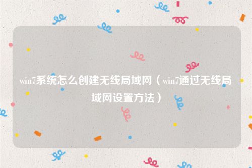 win7系统怎么创建无线局域网（win7通过无线局域网设置方法）