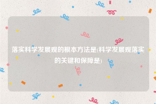 落实科学发展观的根本方法是(科学发展观落实的关键和保障是)