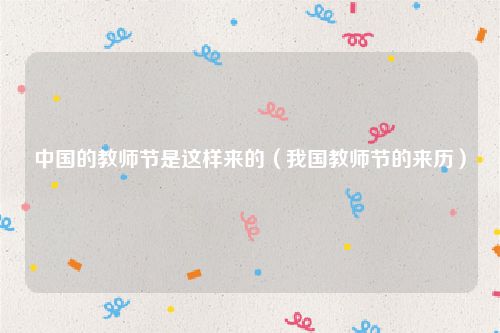 中国的教师节是这样来的（我国教师节的来历）
