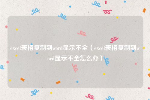 excel表格复制到word显示不全（excel表格复制到word显示不全怎么办）