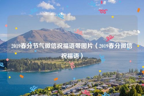 2019春分节气微信祝福语带图片（2019春分微信祝福语）
