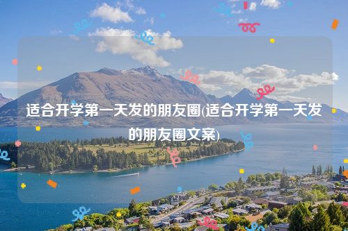 适合开学第一天发的朋友圈(适合开学第一天发的朋友圈文案)