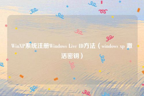 WinXP系统注册Windows Live ID方法（windows xp 激活密钥）