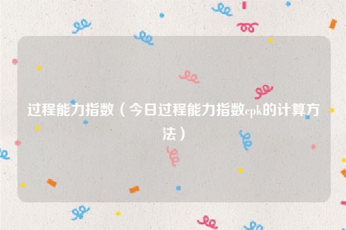 过程能力指数（今日过程能力指数cpk的计算方法）