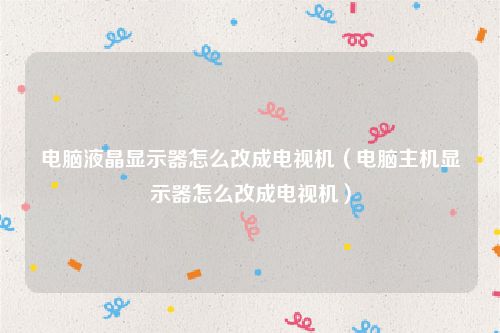 电脑液晶显示器怎么改成电视机（电脑主机显示器怎么改成电视机）